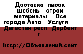 Доставка, писок щебень , строй материалы. - Все города Авто » Услуги   . Дагестан респ.,Дербент г.